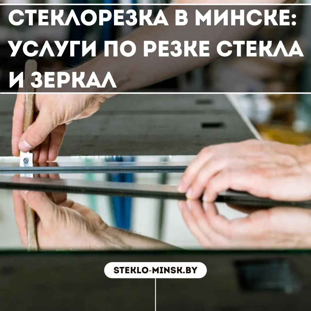 Стеклорезка в Минске: качественные услуги по резке стекла и зеркал